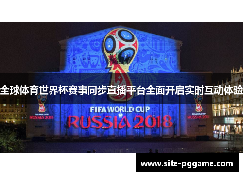 全球体育世界杯赛事同步直播平台全面开启实时互动体验