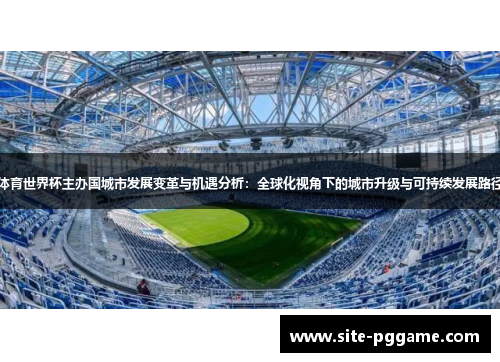 体育世界杯主办国城市发展变革与机遇分析：全球化视角下的城市升级与可持续发展路径