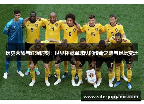 历史荣耀与辉煌时刻：世界杯冠军球队的传奇之路与足坛变迁