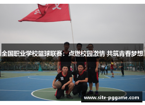 全国职业学校篮球联赛：点燃校园激情 共筑青春梦想