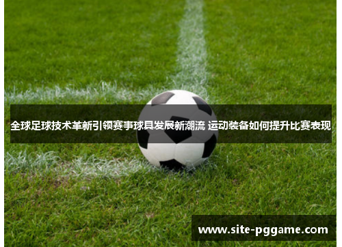 全球足球技术革新引领赛事球具发展新潮流 运动装备如何提升比赛表现