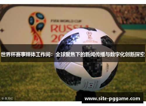世界杯赛事媒体工作间：全球聚焦下的新闻传播与数字化创新探索