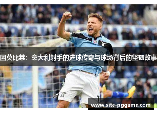 因莫比莱：意大利射手的进球传奇与球场背后的坚韧故事