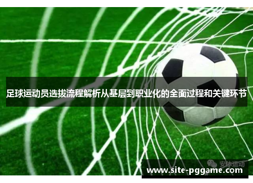 足球运动员选拔流程解析从基层到职业化的全面过程和关键环节
