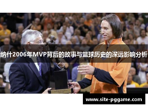 纳什2006年MVP背后的故事与篮球历史的深远影响分析