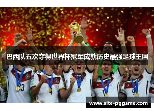 巴西队五次夺得世界杯冠军成就历史最强足球王国