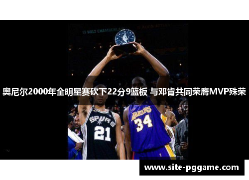 奥尼尔2000年全明星赛砍下22分9篮板 与邓肯共同荣膺MVP殊荣