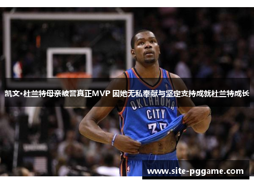 凯文·杜兰特母亲被誉真正MVP 因她无私奉献与坚定支持成就杜兰特成长