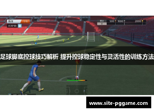 足球脚底控球技巧解析 提升控球稳定性与灵活性的训练方法