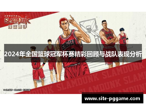 2024年全国篮球冠军杯赛精彩回顾与战队表现分析