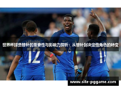 世界杯球员替补的重要性与影响力探析：从替补到决定性角色的转变