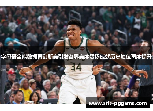 字母哥全能数据再创新高引发各界高度赞扬成就历史地位再度提升