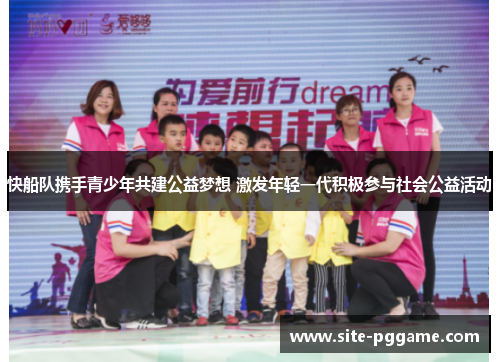 快船队携手青少年共建公益梦想 激发年轻一代积极参与社会公益活动