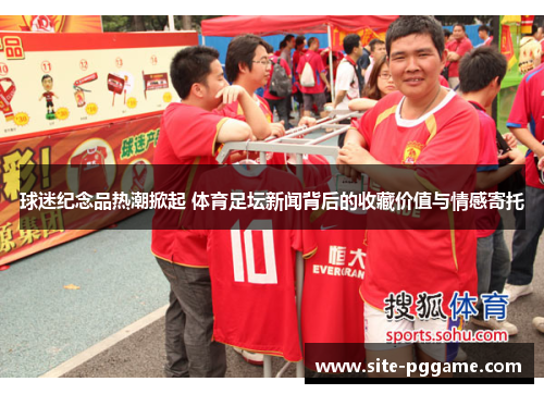 球迷纪念品热潮掀起 体育足坛新闻背后的收藏价值与情感寄托