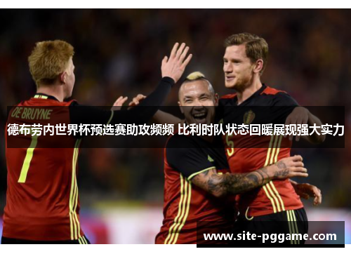 德布劳内世界杯预选赛助攻频频 比利时队状态回暖展现强大实力