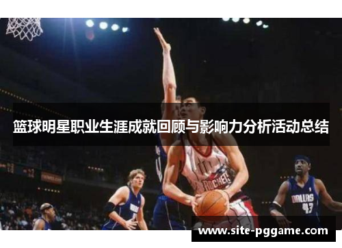 篮球明星职业生涯成就回顾与影响力分析活动总结