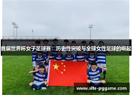 首届世界杯女子足球赛：历史性突破与全球女性足球的崛起