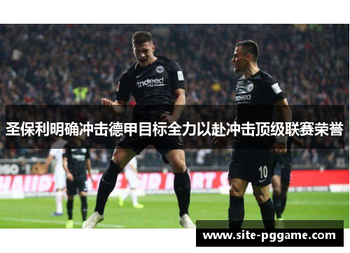 圣保利明确冲击德甲目标全力以赴冲击顶级联赛荣誉