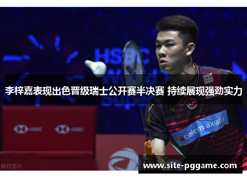 李梓嘉表现出色晋级瑞士公开赛半决赛 持续展现强劲实力