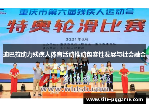 迪巴拉助力残疾人体育活动推动包容性发展与社会融合