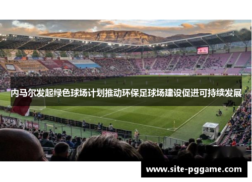 内马尔发起绿色球场计划推动环保足球场建设促进可持续发展