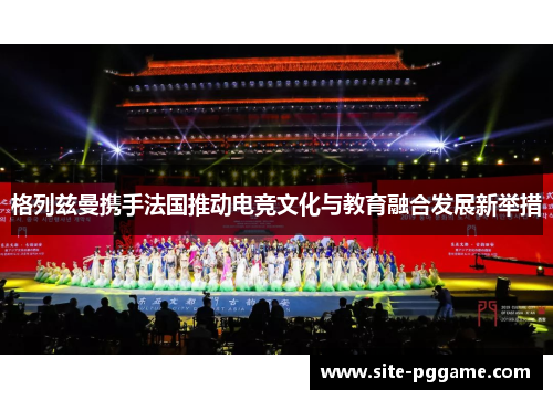 格列兹曼携手法国推动电竞文化与教育融合发展新举措