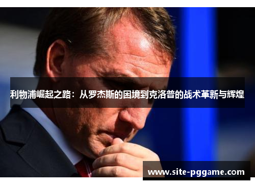 利物浦崛起之路：从罗杰斯的困境到克洛普的战术革新与辉煌
