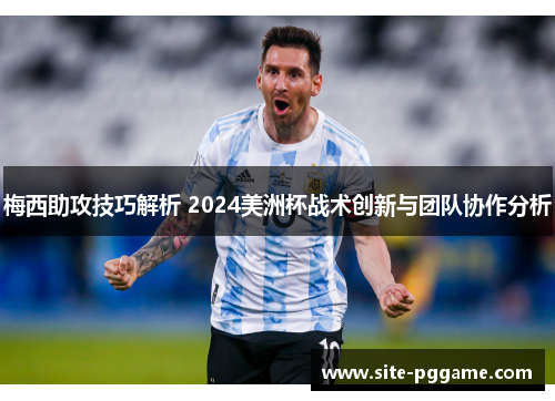 梅西助攻技巧解析 2024美洲杯战术创新与团队协作分析