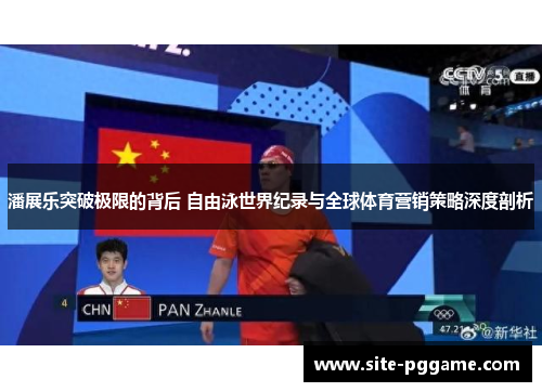 潘展乐突破极限的背后 自由泳世界纪录与全球体育营销策略深度剖析