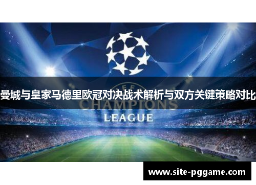 曼城与皇家马德里欧冠对决战术解析与双方关键策略对比
