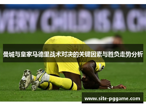 曼城与皇家马德里战术对决的关键因素与胜负走势分析