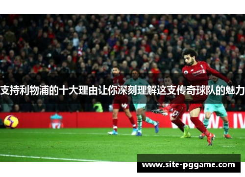 支持利物浦的十大理由让你深刻理解这支传奇球队的魅力