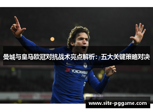 曼城与皇马欧冠对抗战术亮点解析：五大关键策略对决