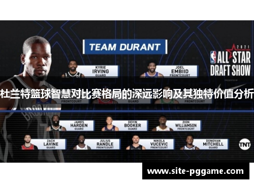 杜兰特篮球智慧对比赛格局的深远影响及其独特价值分析