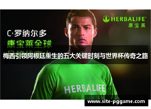 梅西引领阿根廷重生的五大关键时刻与世界杯传奇之路