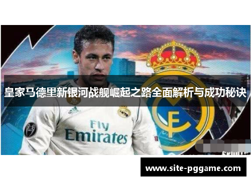 皇家马德里新银河战舰崛起之路全面解析与成功秘诀