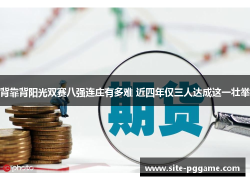背靠背阳光双赛八强连庄有多难 近四年仅三人达成这一壮举