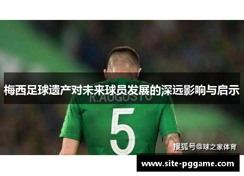 梅西足球遗产对未来球员发展的深远影响与启示