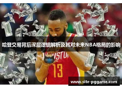 哈登交易背后深层逻辑解析及其对未来NBA格局的影响