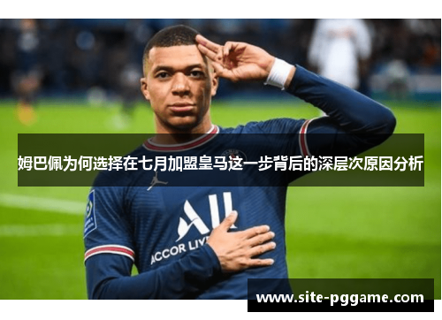 姆巴佩为何选择在七月加盟皇马这一步背后的深层次原因分析