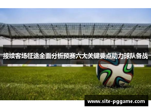 接续客场征途全面分析预赛六大关键要点助力球队备战