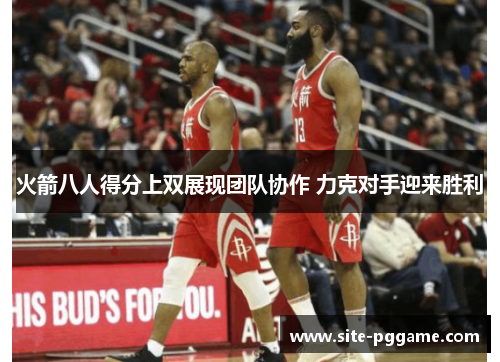 火箭八人得分上双展现团队协作 力克对手迎来胜利