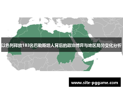 以色列释放183名巴勒斯坦人背后的政治博弈与地区局势变化分析