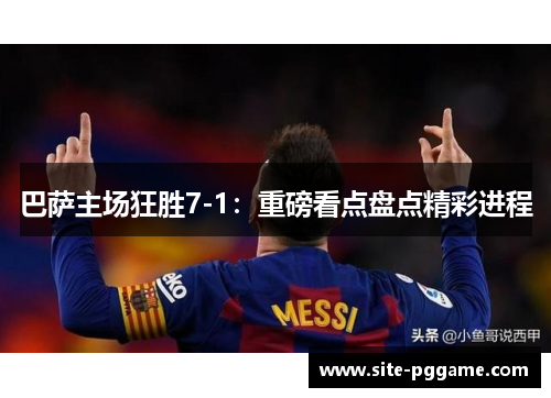 巴萨主场狂胜7-1:重磅看点盘点精彩进程