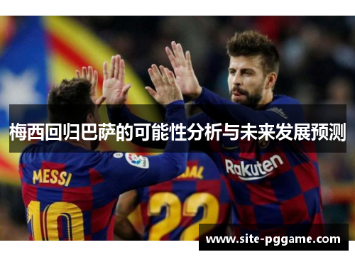梅西回归巴萨的可能性分析与未来发展预测