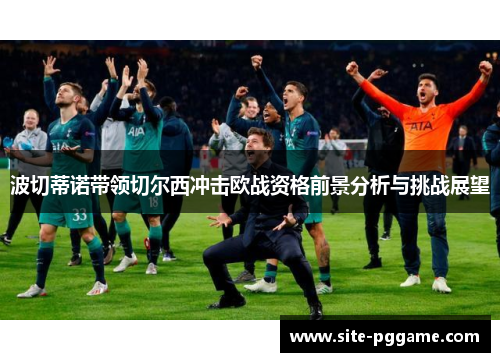波切蒂诺带领切尔西冲击欧战资格前景分析与挑战展望