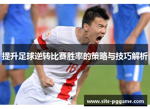 提升足球逆转比赛胜率的策略与技巧解析