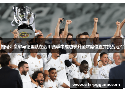 如何让皇家马德里队在西甲赛季中成功攀升至次席位置并挑战冠军