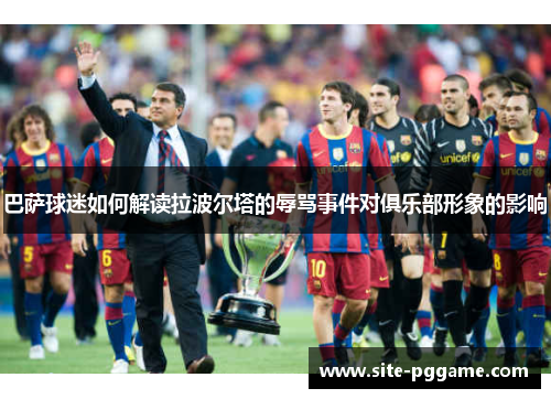 巴萨球迷如何解读拉波尔塔的辱骂事件对俱乐部形象的影响