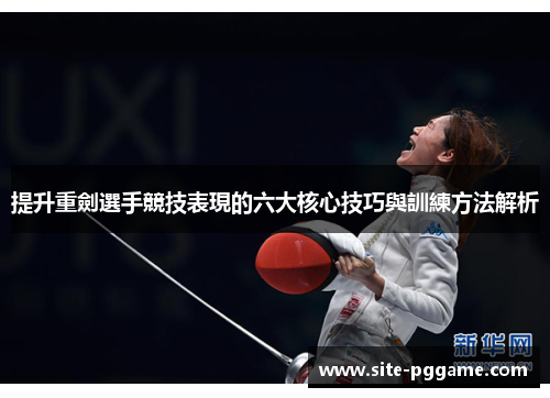 提升重劍選手競技表現的六大核心技巧與訓練方法解析